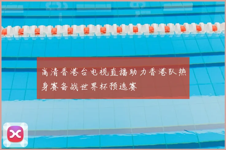 高清香港台电视直播助力香港队热身赛备战世界杯预选赛