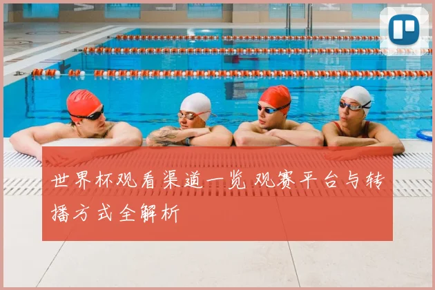 世界杯观看渠道一览 观赛平台与转播方式全解析