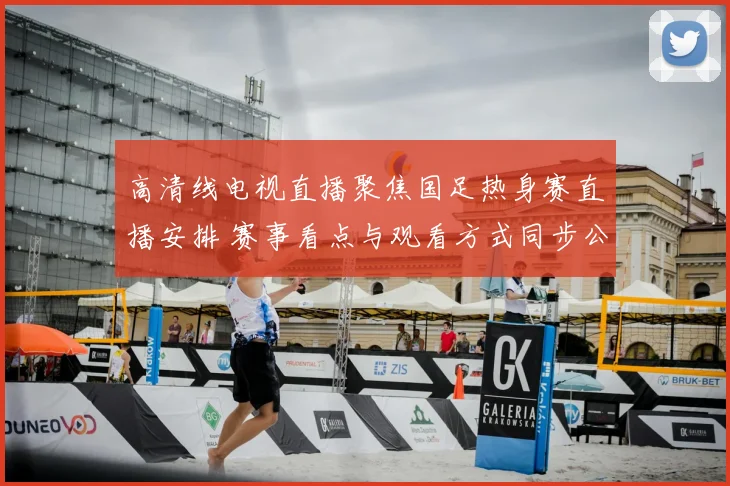 高清线电视直播聚焦国足热身赛直播安排 赛事看点与观看方式同步公布