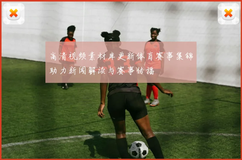 高清视频素材库更新体育赛事集锦助力新闻解读与赛事传播
